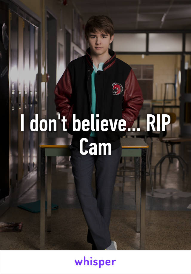 I don't believe... RIP Cam