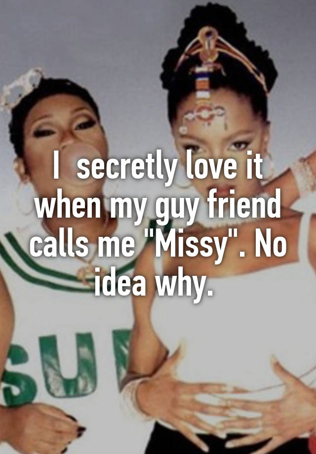 i-secretly-love-it-when-my-guy-friend-calls-me-missy-no-idea-why