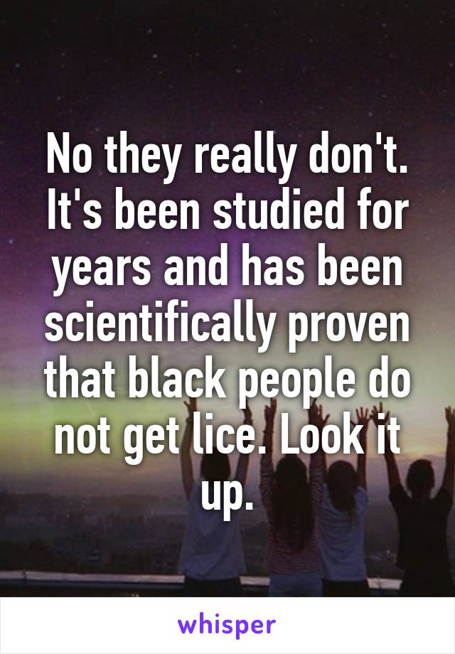 No they really don't. It's been studied for years and has been scientifically proven that black people do not get lice. Look it up.