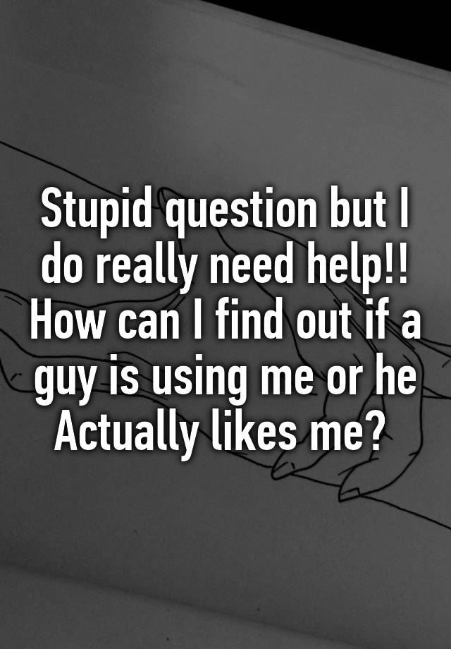 stupid-question-but-i-do-really-need-help-how-can-i-find-out-if-a-guy