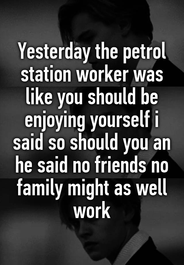 yesterday-the-petrol-station-worker-was-like-you-should-be-enjoying