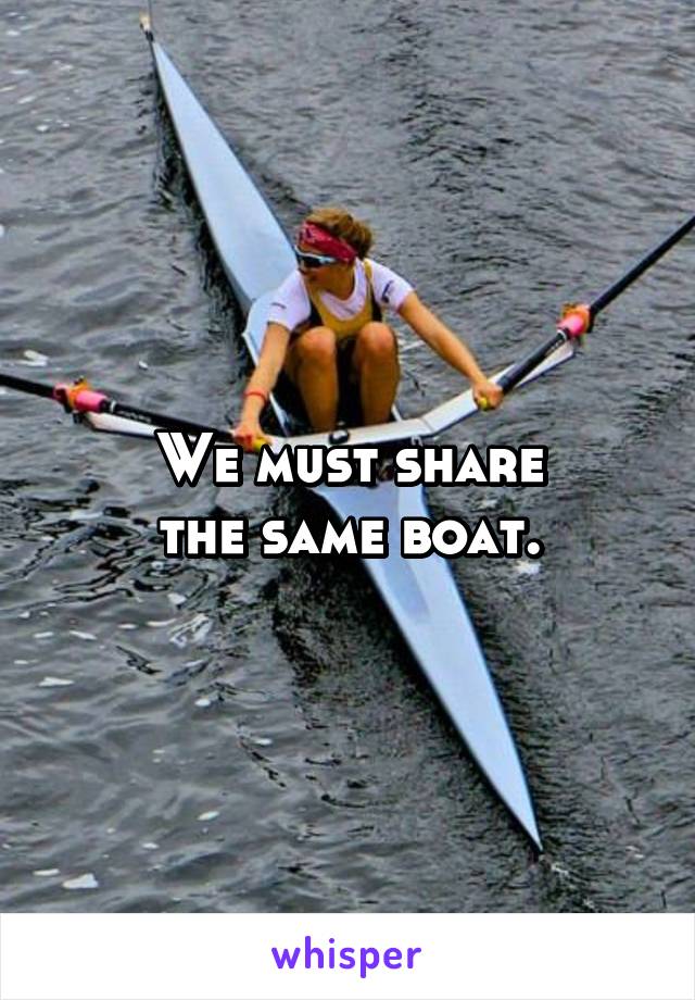 We must share
the same boat.