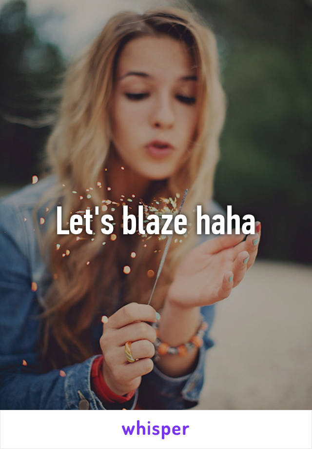 Let's blaze haha