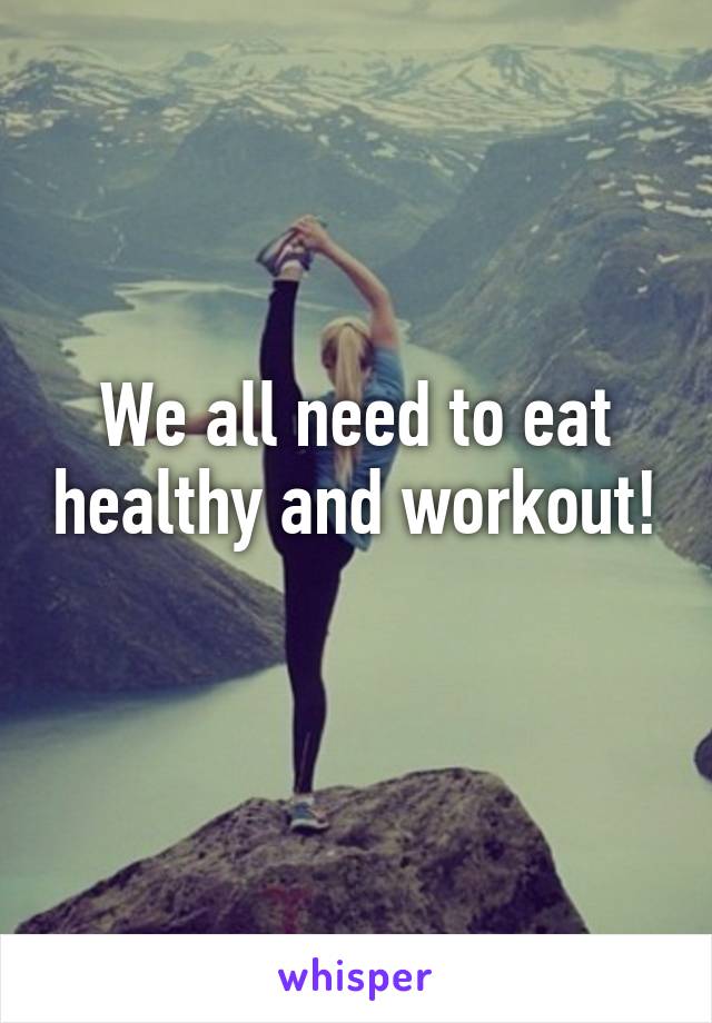 We all need to eat healthy and workout! 