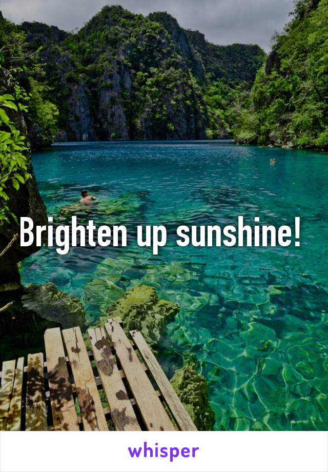 Brighten up sunshine! 