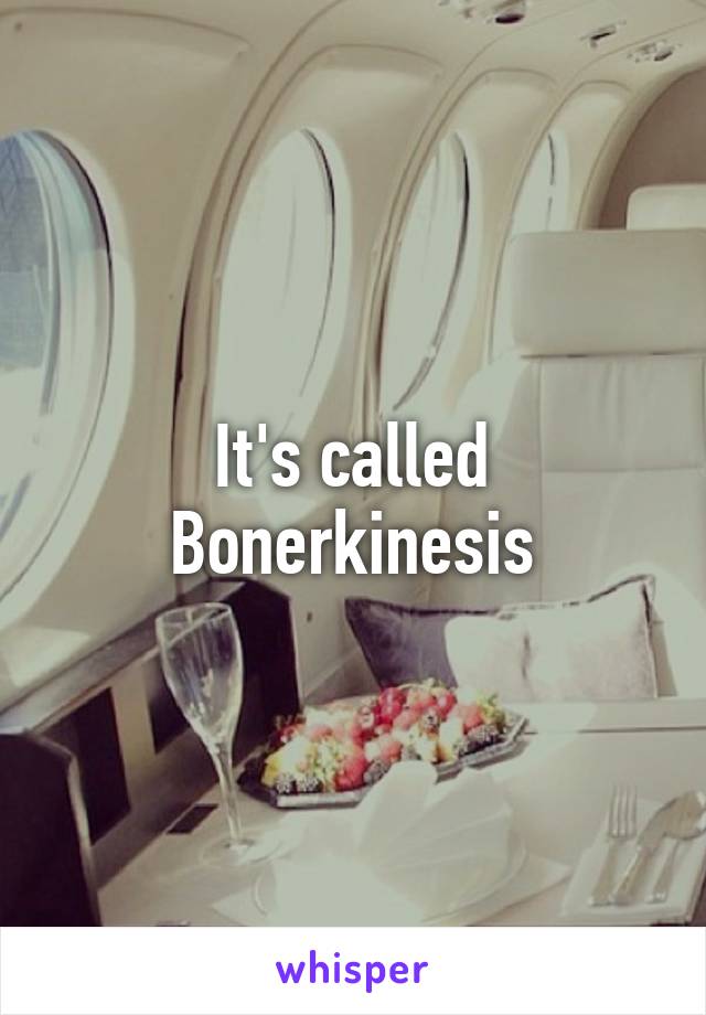 It's called Bonerkinesis