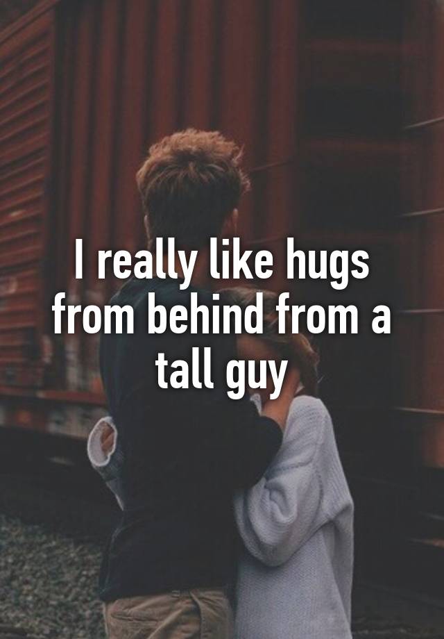 i-really-like-hugs-from-behind-from-a-tall-guy