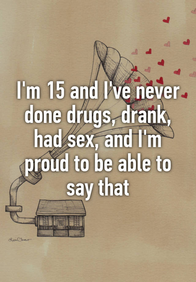 Im 15 And Ive Never Done Drugs Drank Had Sex And Im Proud To Be