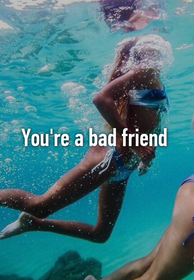 you-re-a-bad-friend