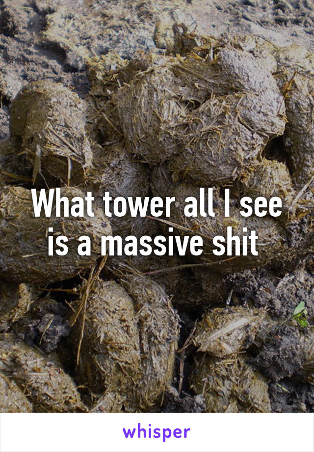 What tower all I see is a massive shit 
