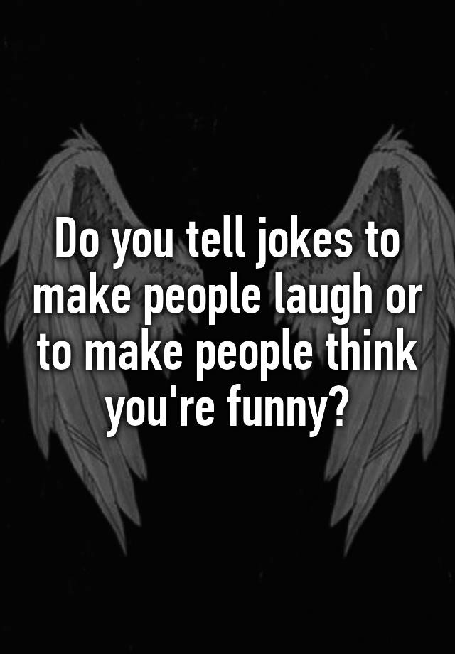 do-you-tell-jokes-to-make-people-laugh-or-to-make-people-think-you-re