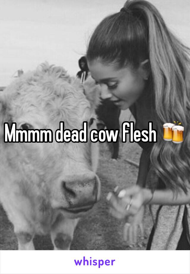 Mmmm dead cow flesh 🍻