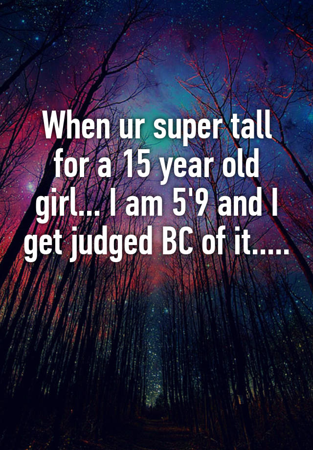 when-ur-super-tall-for-a-15-year-old-girl-i-am-5-9-and-i-get-judged