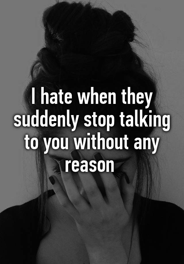 i-hate-when-they-suddenly-stop-talking-to-you-without-any-reason