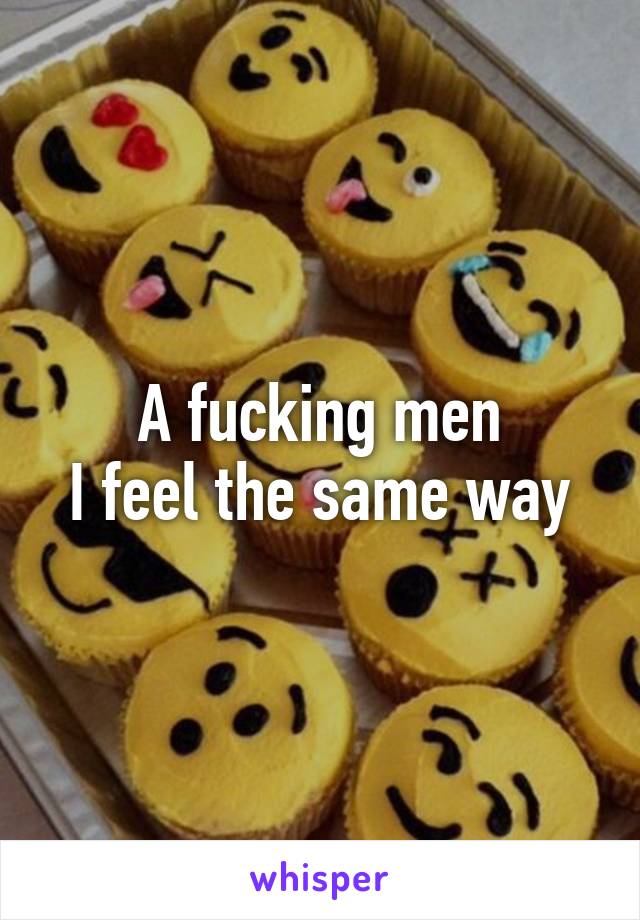 A fucking men
I feel the same way