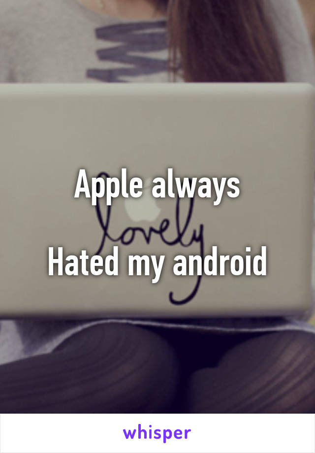 Apple always

Hated my android