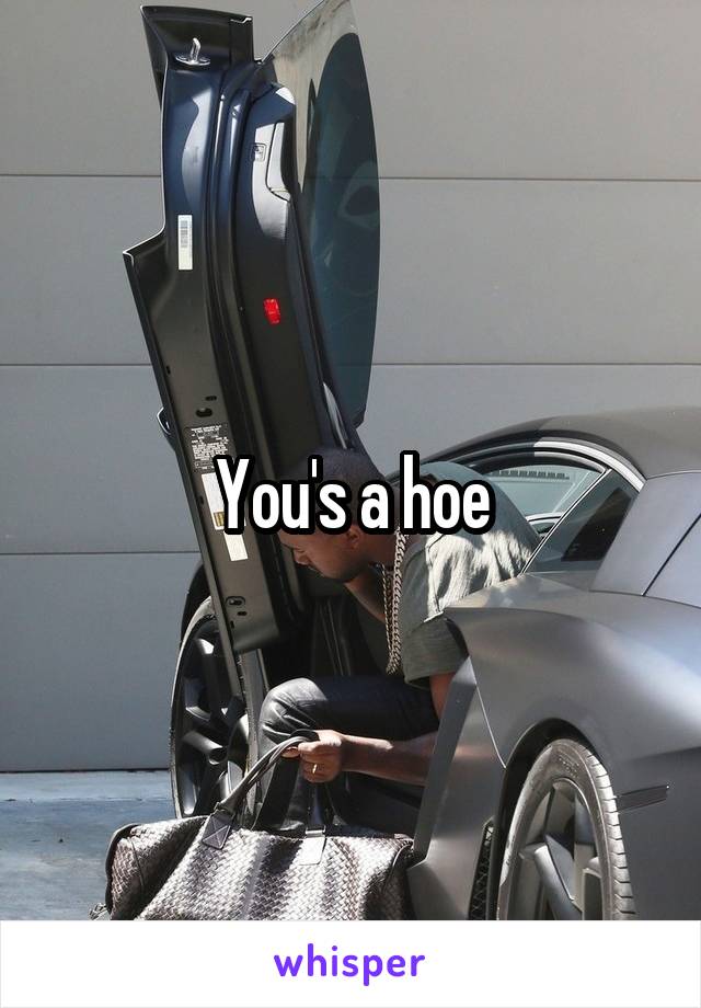 You's a hoe