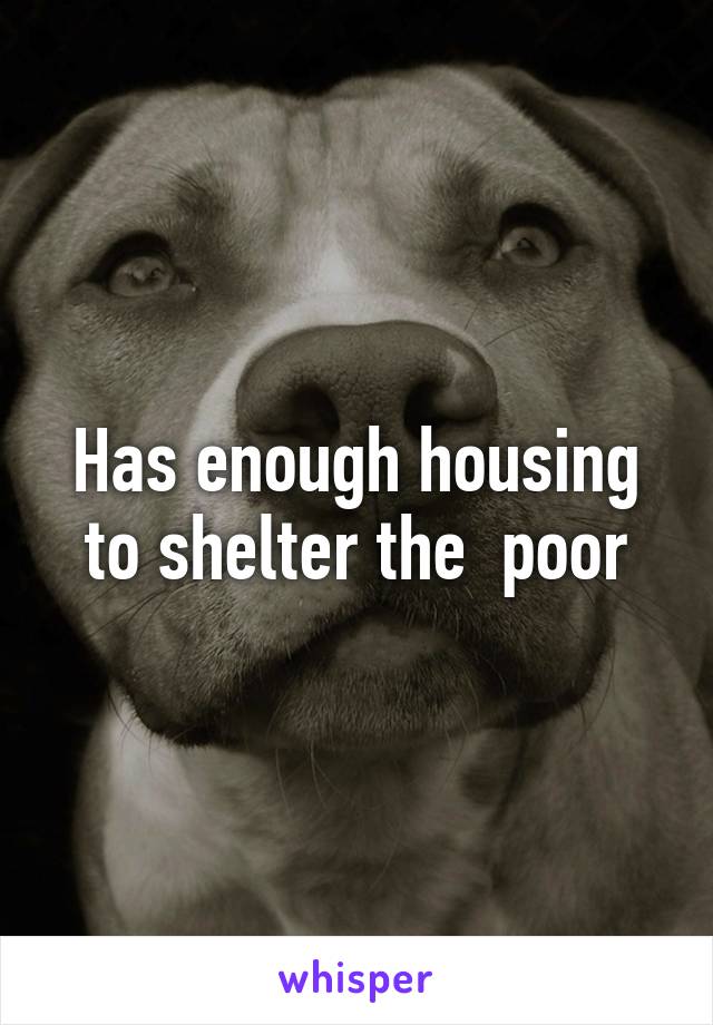 Has enough housing to shelter the  poor