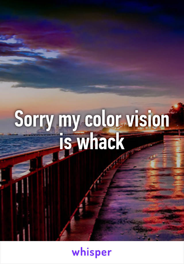 Sorry my color vision is whack