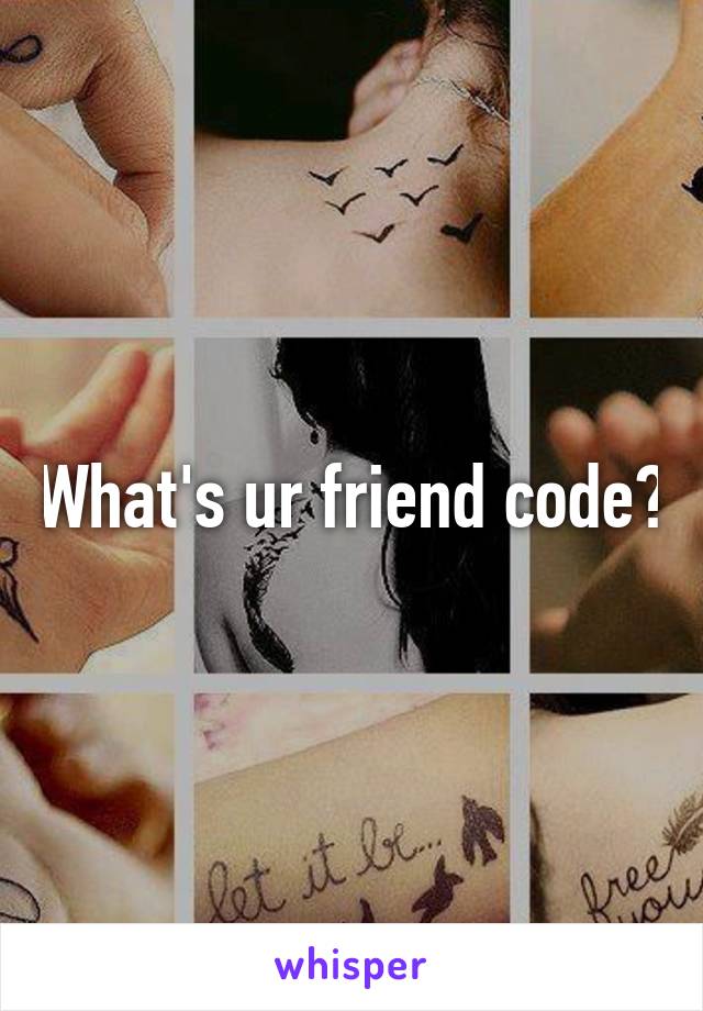 What's ur friend code?