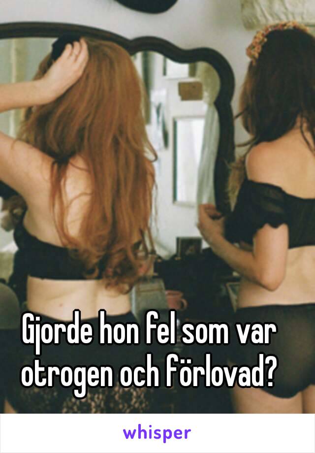 Gjorde hon fel som var otrogen och förlovad? 