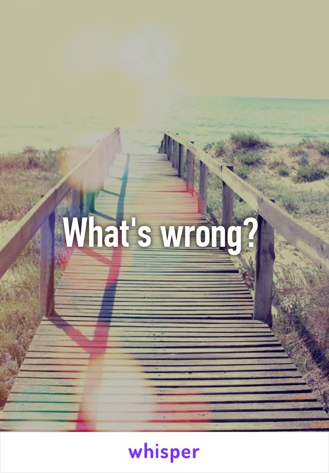 What's wrong? 