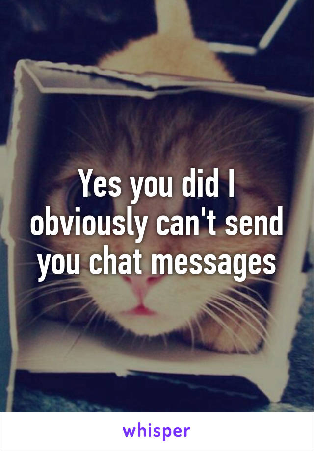 Yes you did I obviously can't send you chat messages