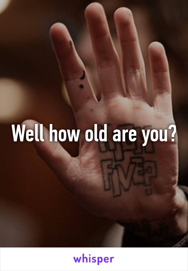 Well how old are you?