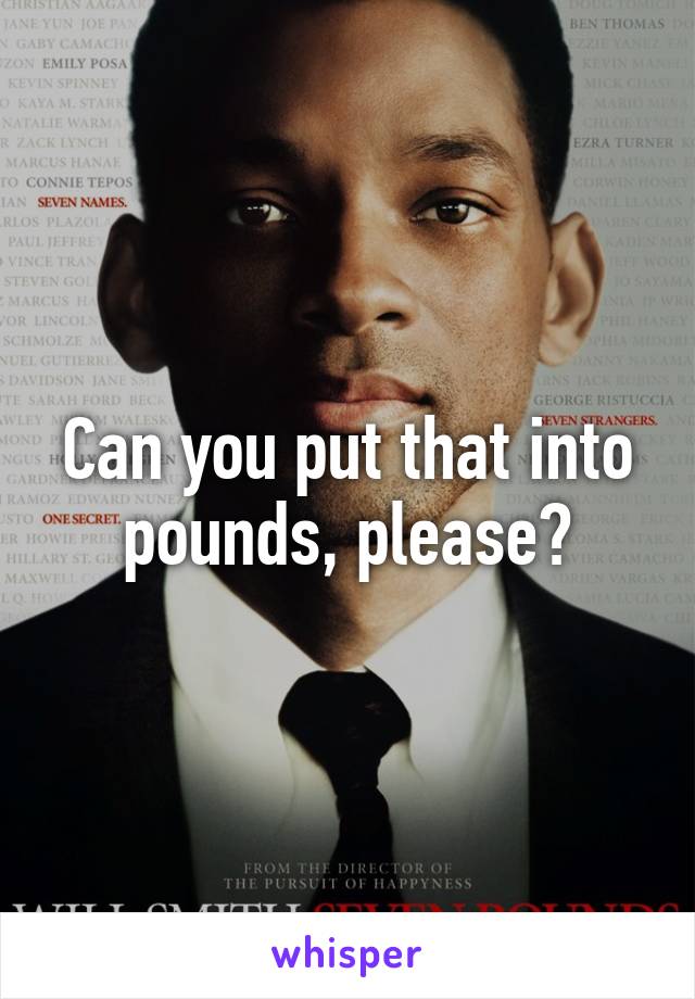 Can you put that into pounds, please?