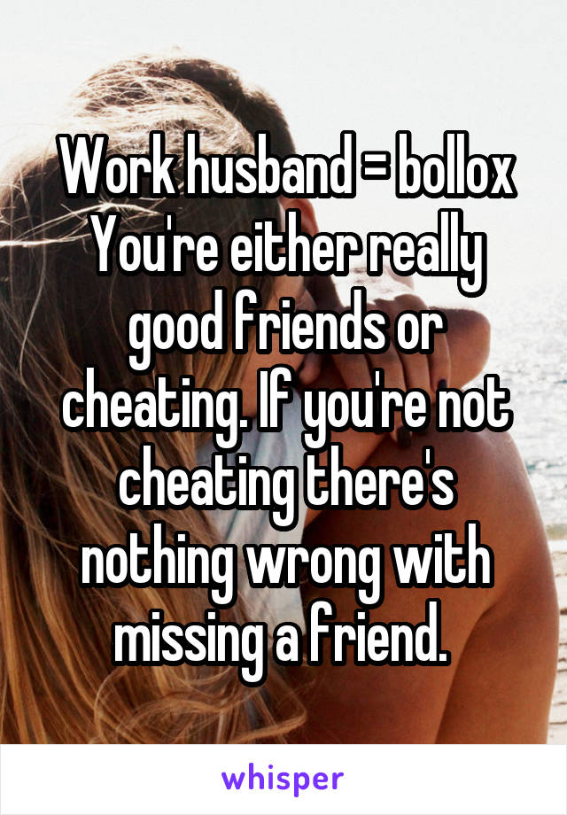 Work husband = bollox
You're either really good friends or cheating. If you're not cheating there's nothing wrong with missing a friend. 