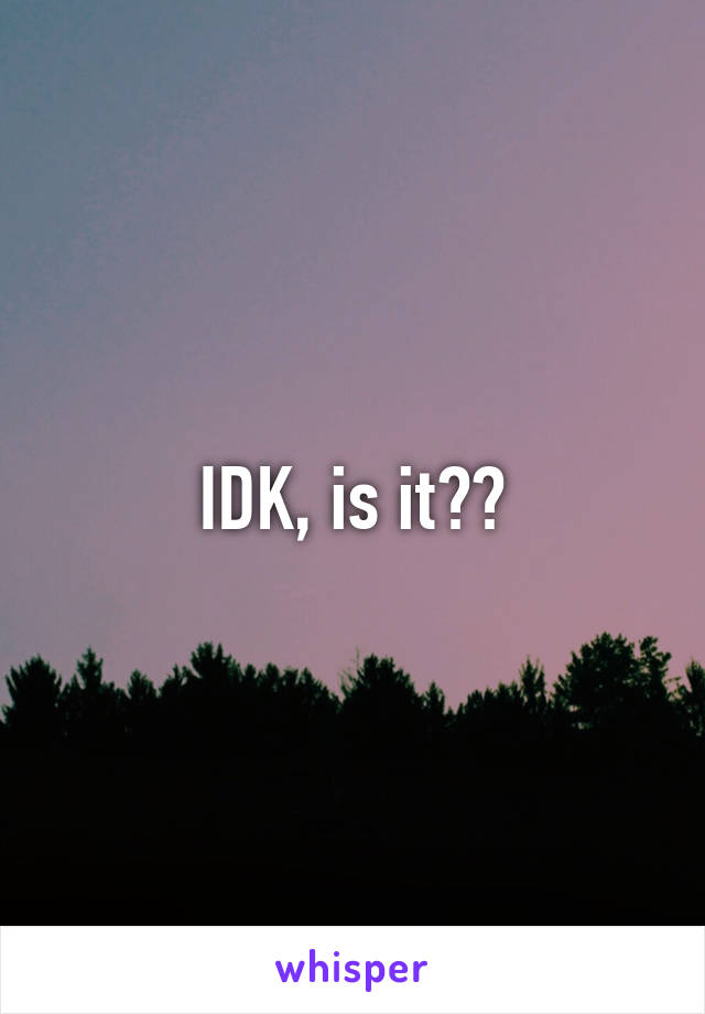 IDK, is it??