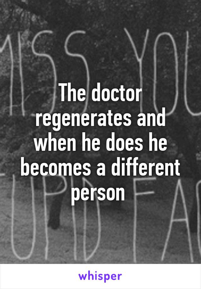 The doctor regenerates and when he does he becomes a different person 