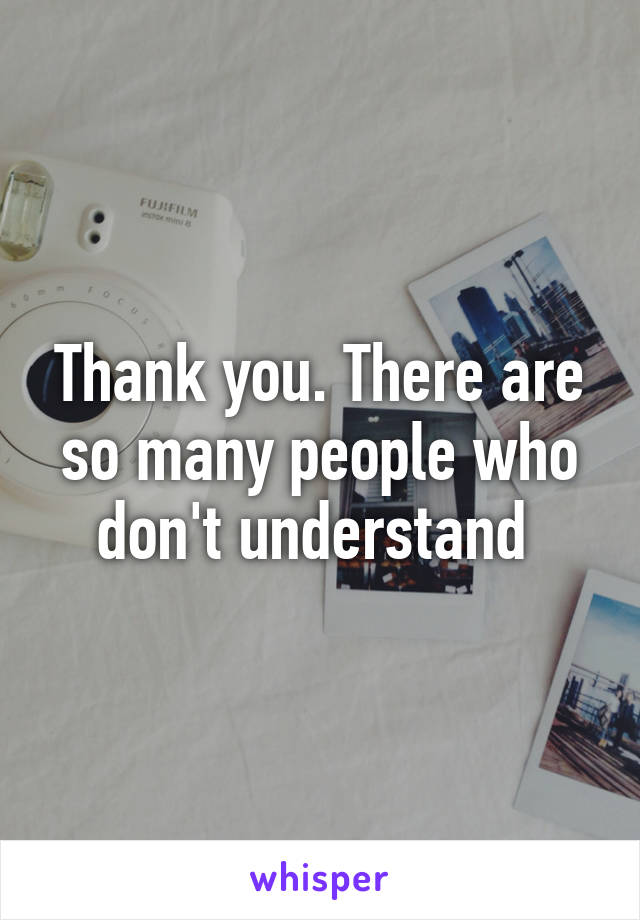 Thank you. There are so many people who don't understand 