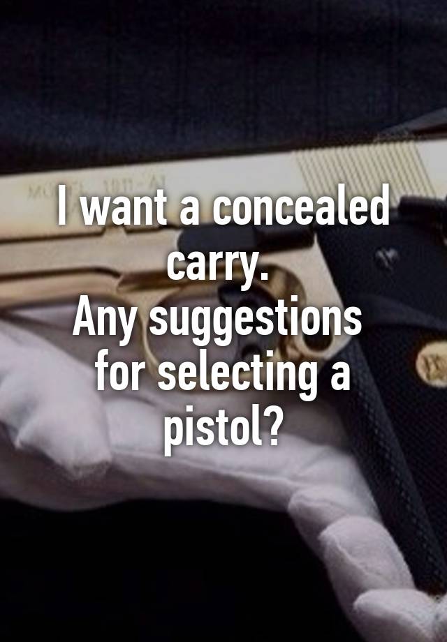 I want a concealed carry. 
Any suggestions 
for selecting a pistol?