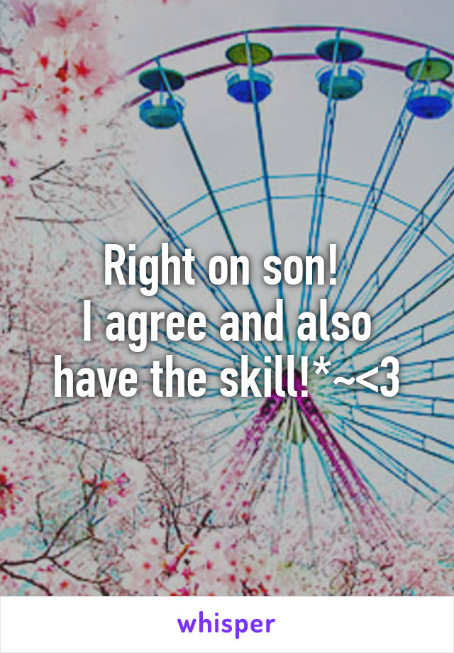 Right on son! 
I agree and also have the skill!*~<3