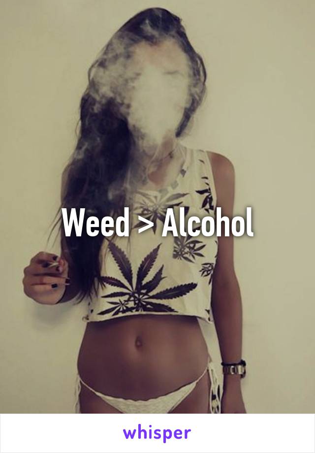 Weed > Alcohol