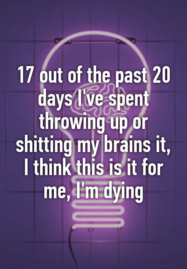 17-out-of-the-past-20-days-i-ve-spent-throwing-up-or-shitting-my-brains