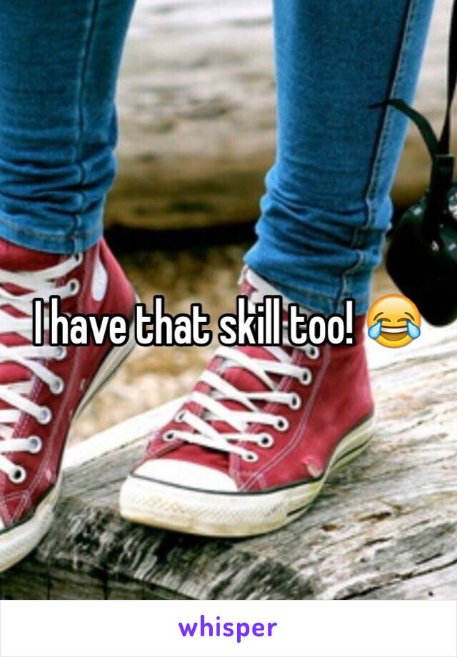 I have that skill too! 😂
