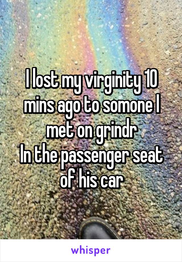 I lost my virginity 10 mins ago to somone I met on grindr
In the passenger seat of his car