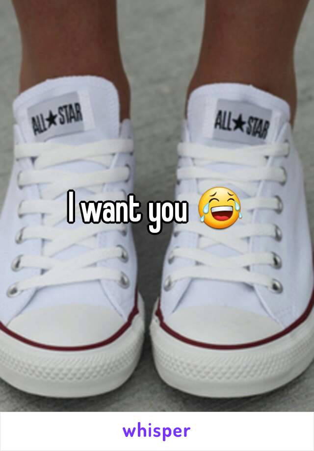 I want you 😂