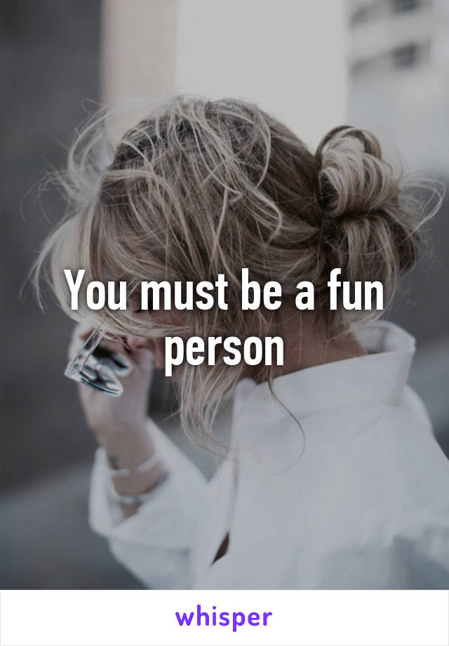 you-must-be-a-fun-person