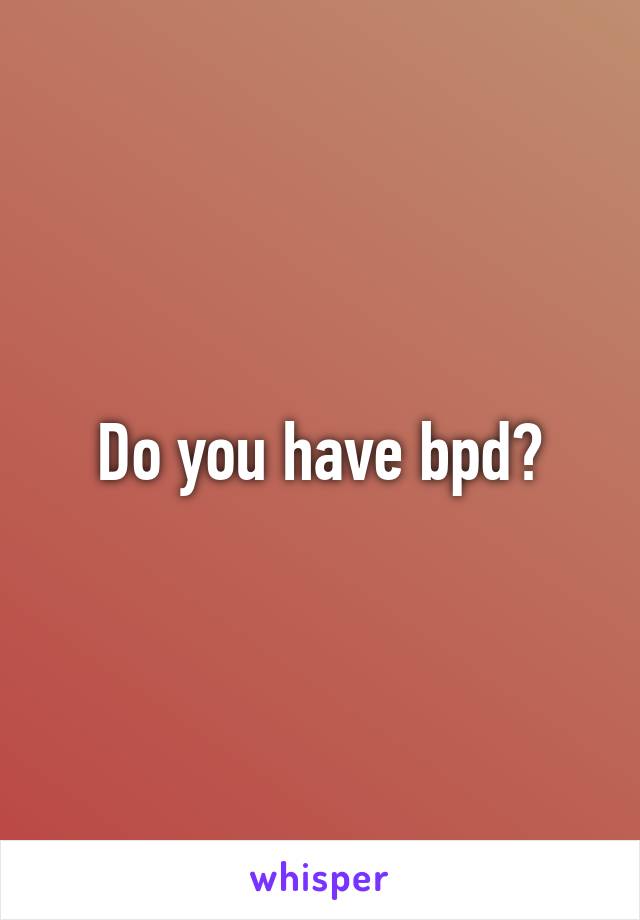 Do you have bpd?