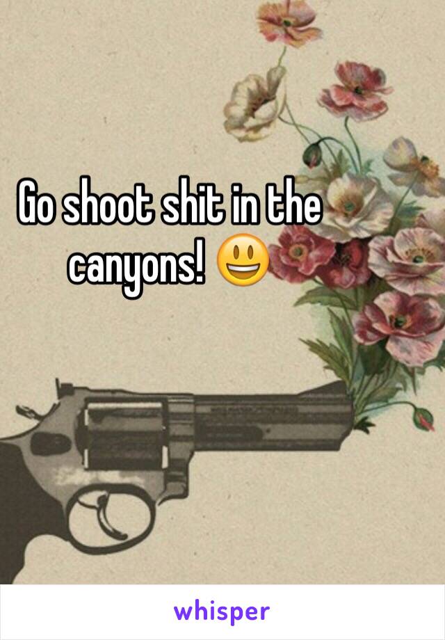 Go shoot shit in the canyons! 😃