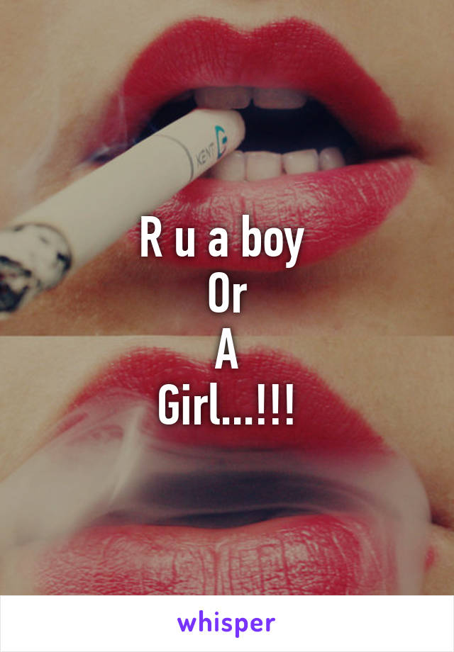 R u a boy 
Or
A
Girl...!!!