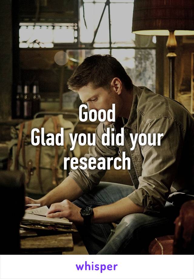 Good
Glad you did your research