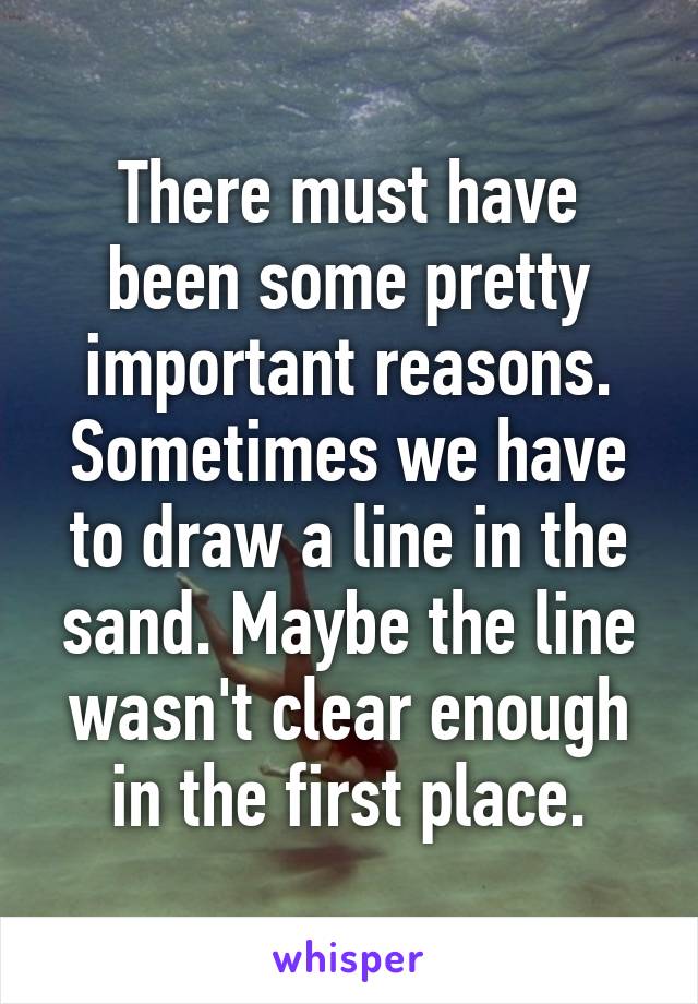 There must have been some pretty important reasons. Sometimes we have to draw a line in the sand. Maybe the line wasn't clear enough in the first place.