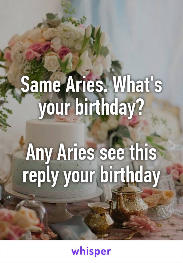 Same Aries. What's your birthday?

Any Aries see this reply your birthday