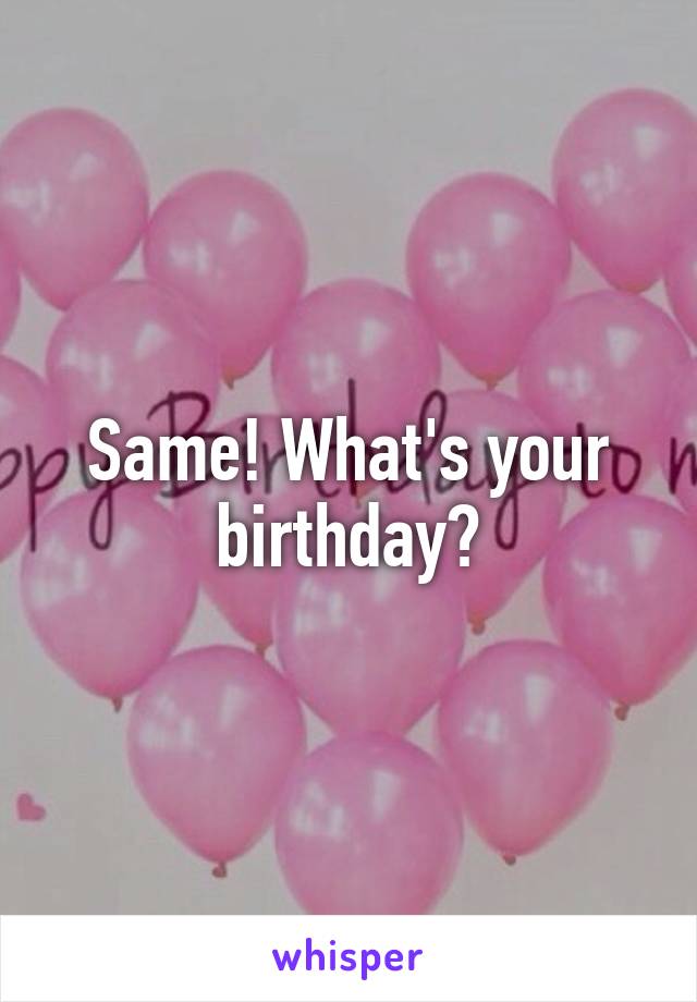 Same! What's your birthday?