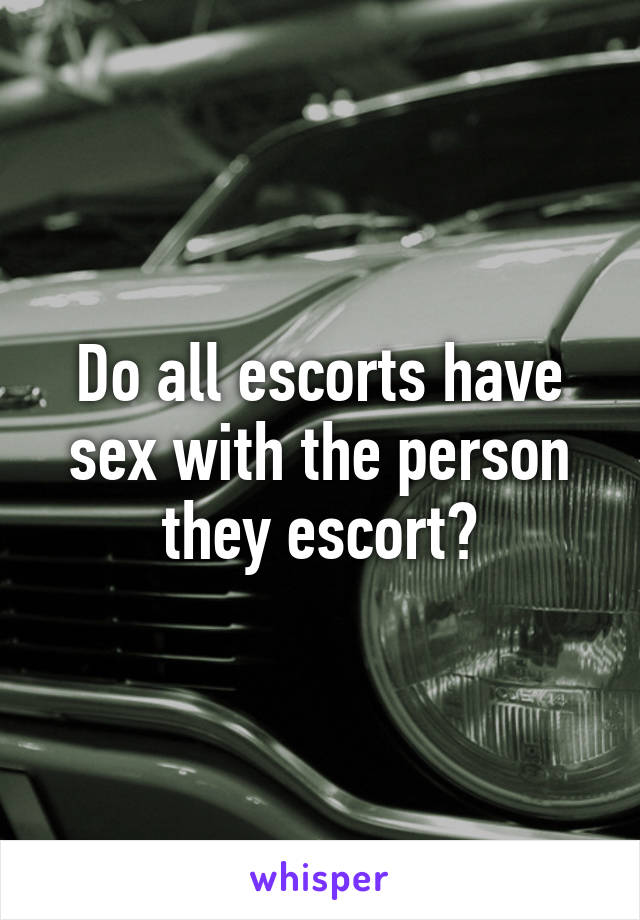 Do all escorts have sex with the person they escort?