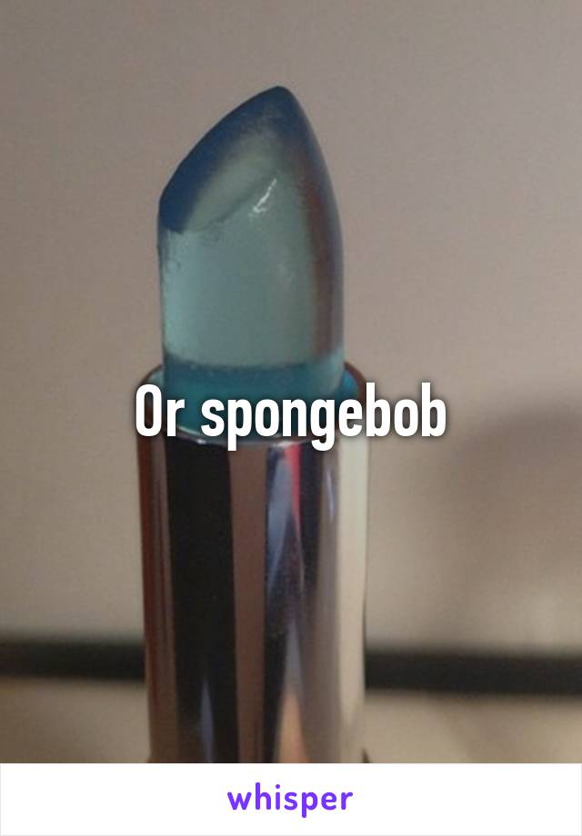 Or spongebob